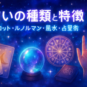 【初心者向け】占いの種類と特徴を解説｜タロット・ルノルマン・風水・占星術まで網羅！